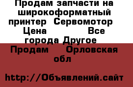 Продам запчасти на широкоформатный принтер. Сервомотор › Цена ­ 29 000 - Все города Другое » Продам   . Орловская обл.